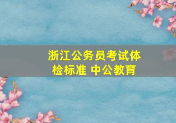 浙江公务员考试体检标准 中公教育